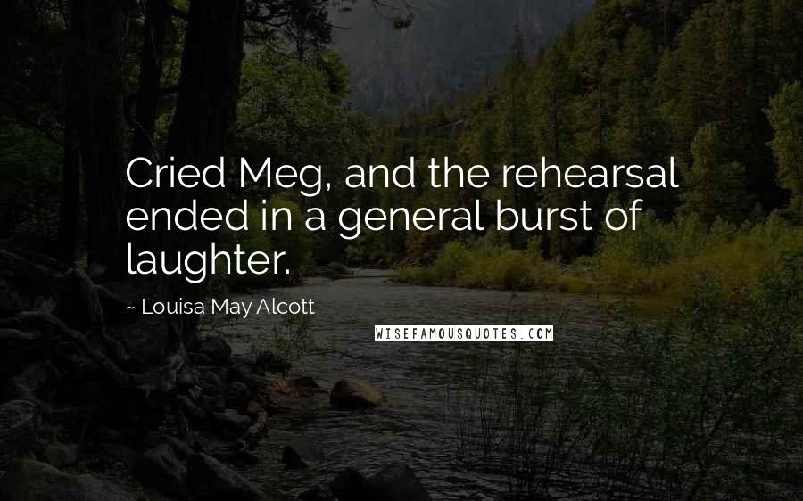 Louisa May Alcott Quotes: Cried Meg, and the rehearsal ended in a general burst of laughter.