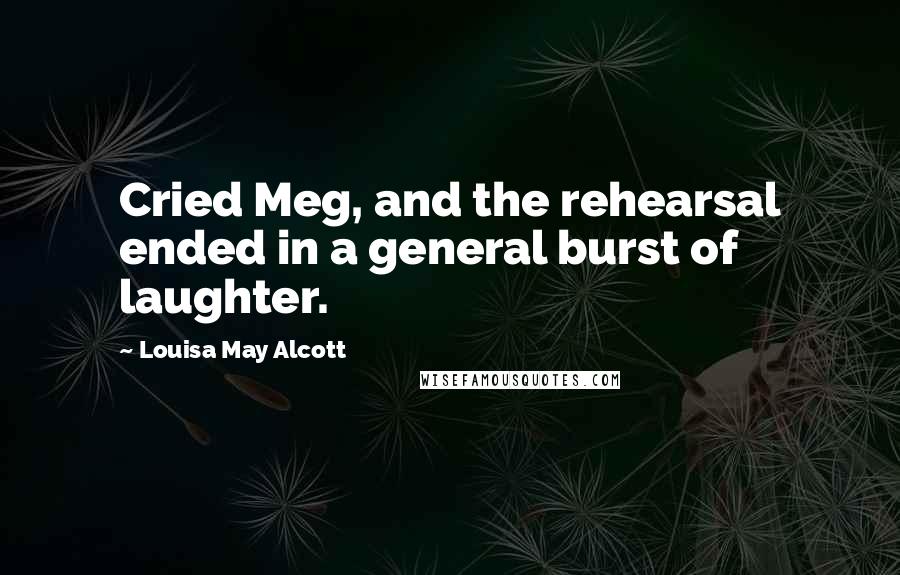 Louisa May Alcott Quotes: Cried Meg, and the rehearsal ended in a general burst of laughter.