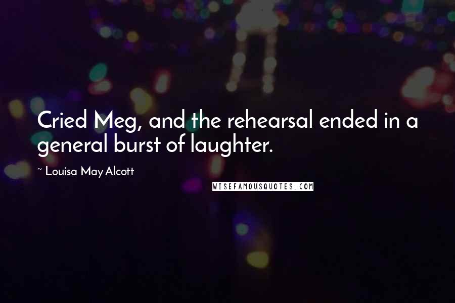 Louisa May Alcott Quotes: Cried Meg, and the rehearsal ended in a general burst of laughter.