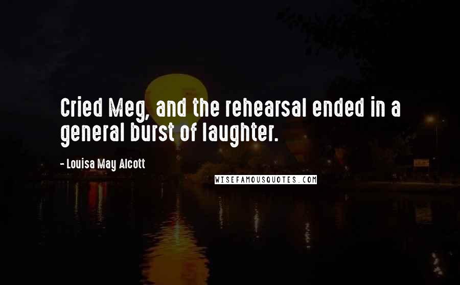 Louisa May Alcott Quotes: Cried Meg, and the rehearsal ended in a general burst of laughter.