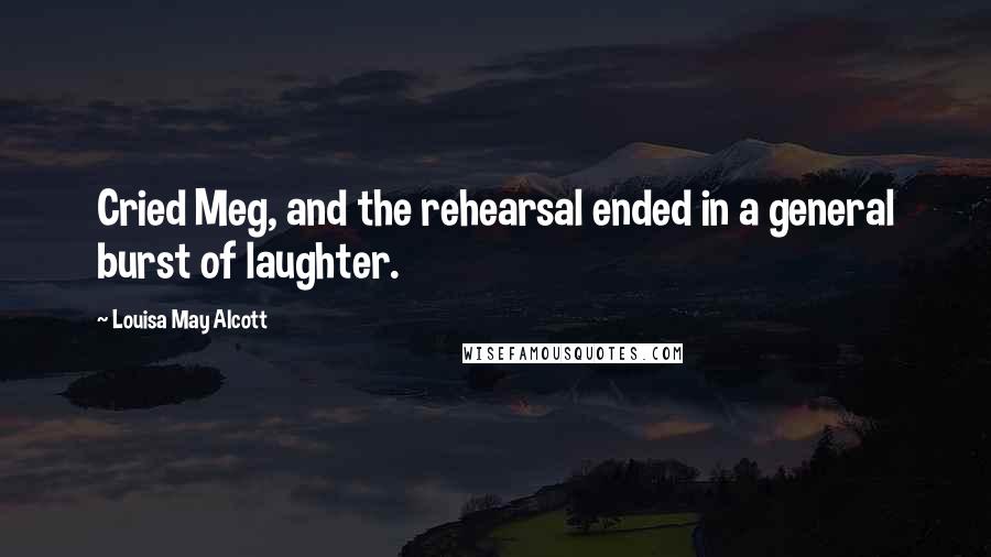 Louisa May Alcott Quotes: Cried Meg, and the rehearsal ended in a general burst of laughter.