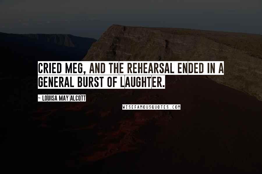 Louisa May Alcott Quotes: Cried Meg, and the rehearsal ended in a general burst of laughter.