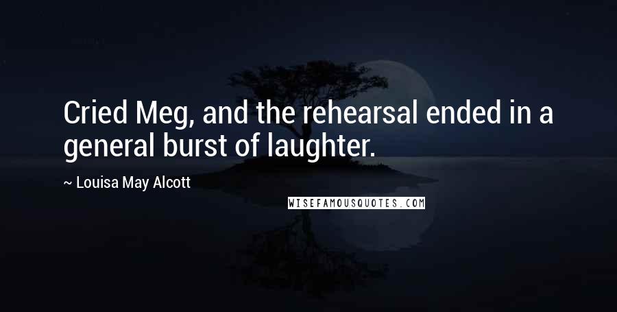 Louisa May Alcott Quotes: Cried Meg, and the rehearsal ended in a general burst of laughter.