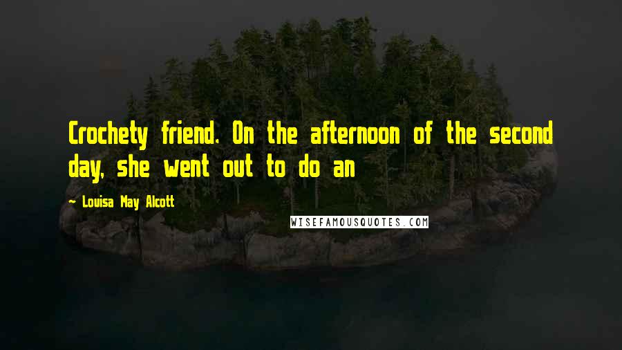 Louisa May Alcott Quotes: Crochety friend. On the afternoon of the second day, she went out to do an