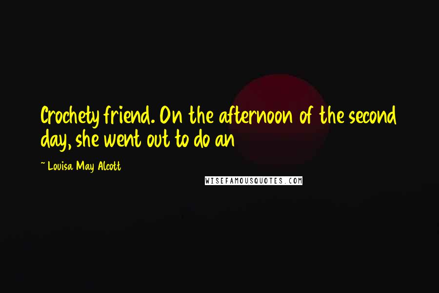 Louisa May Alcott Quotes: Crochety friend. On the afternoon of the second day, she went out to do an
