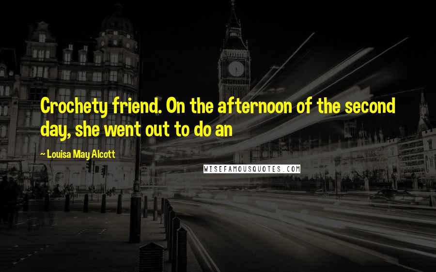 Louisa May Alcott Quotes: Crochety friend. On the afternoon of the second day, she went out to do an