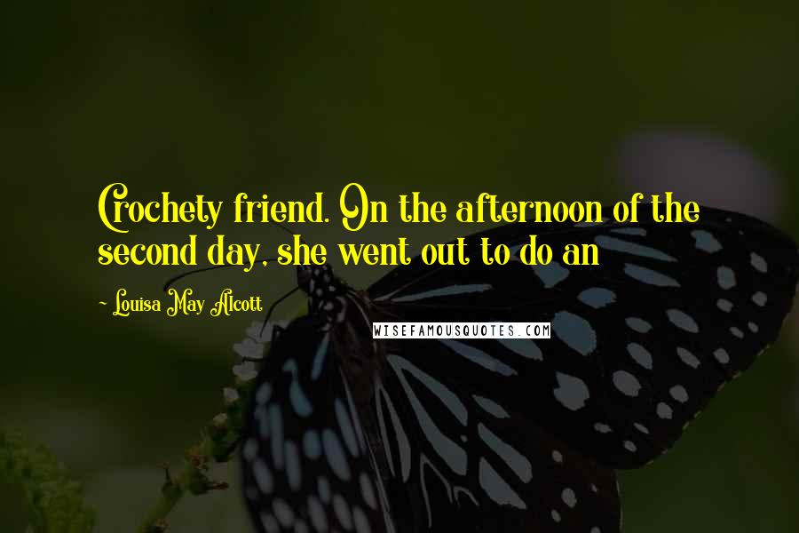 Louisa May Alcott Quotes: Crochety friend. On the afternoon of the second day, she went out to do an