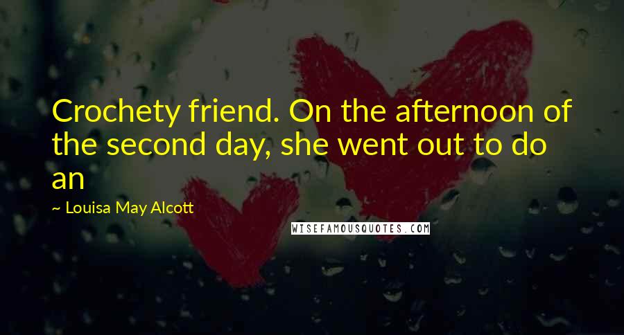 Louisa May Alcott Quotes: Crochety friend. On the afternoon of the second day, she went out to do an