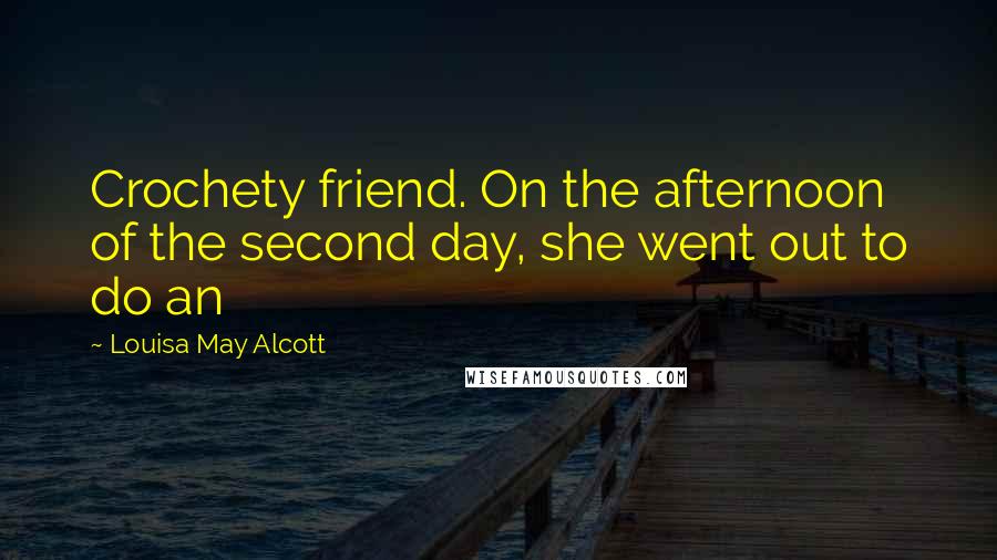 Louisa May Alcott Quotes: Crochety friend. On the afternoon of the second day, she went out to do an