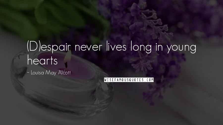 Louisa May Alcott Quotes: (D)espair never lives long in young hearts