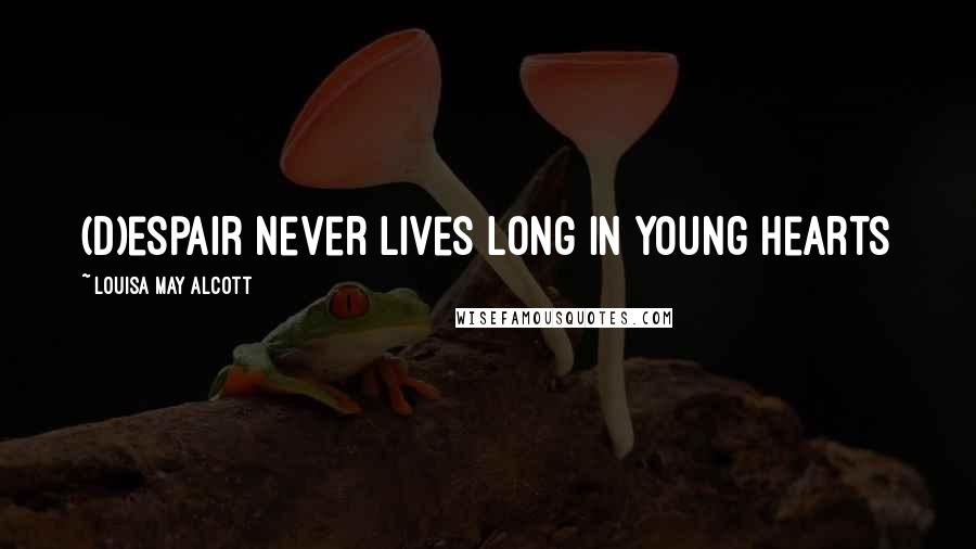 Louisa May Alcott Quotes: (D)espair never lives long in young hearts