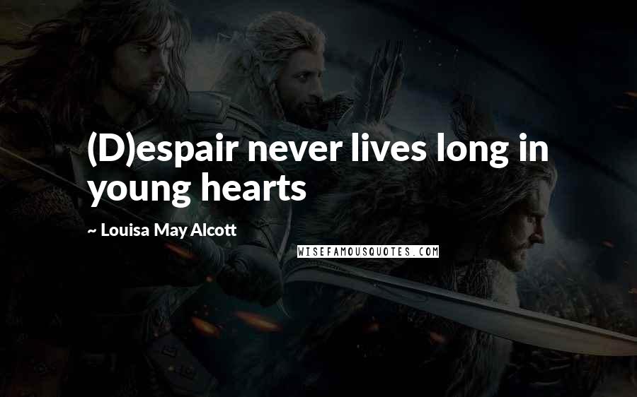 Louisa May Alcott Quotes: (D)espair never lives long in young hearts