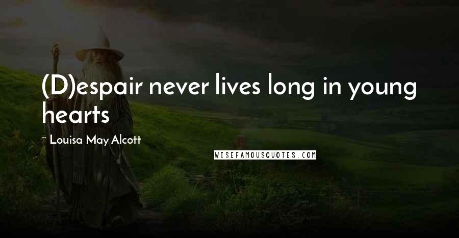Louisa May Alcott Quotes: (D)espair never lives long in young hearts