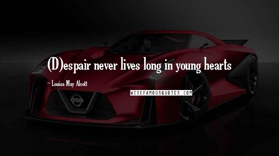 Louisa May Alcott Quotes: (D)espair never lives long in young hearts