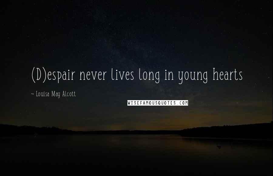 Louisa May Alcott Quotes: (D)espair never lives long in young hearts