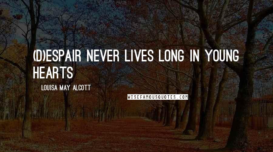 Louisa May Alcott Quotes: (D)espair never lives long in young hearts