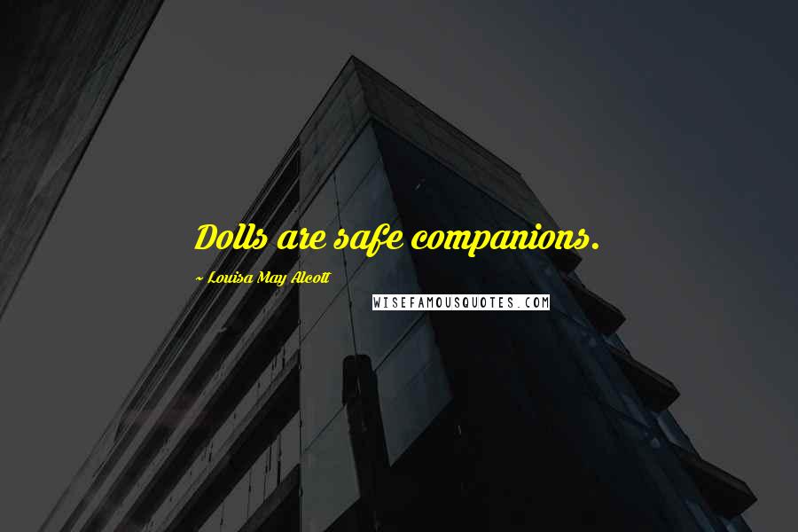 Louisa May Alcott Quotes: Dolls are safe companions.