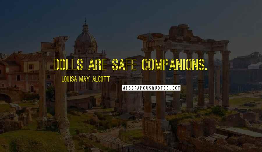 Louisa May Alcott Quotes: Dolls are safe companions.
