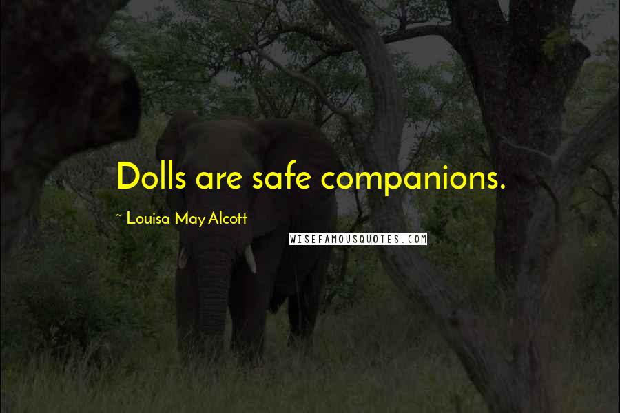 Louisa May Alcott Quotes: Dolls are safe companions.