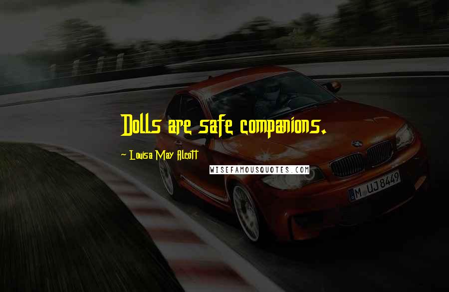 Louisa May Alcott Quotes: Dolls are safe companions.