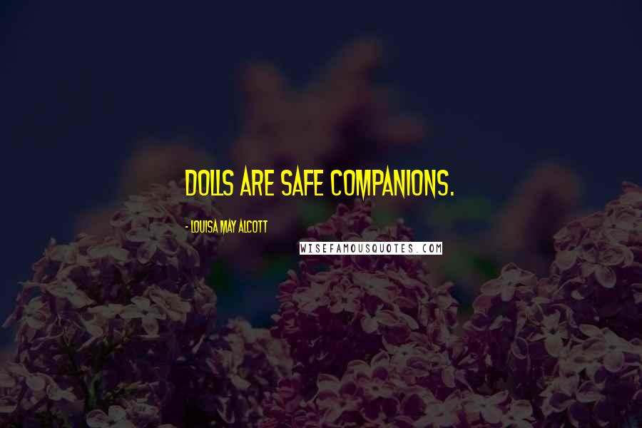 Louisa May Alcott Quotes: Dolls are safe companions.