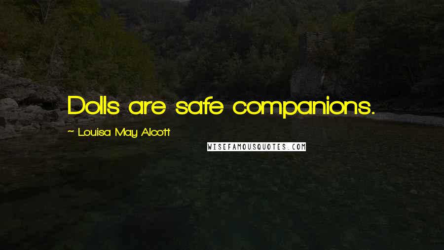 Louisa May Alcott Quotes: Dolls are safe companions.