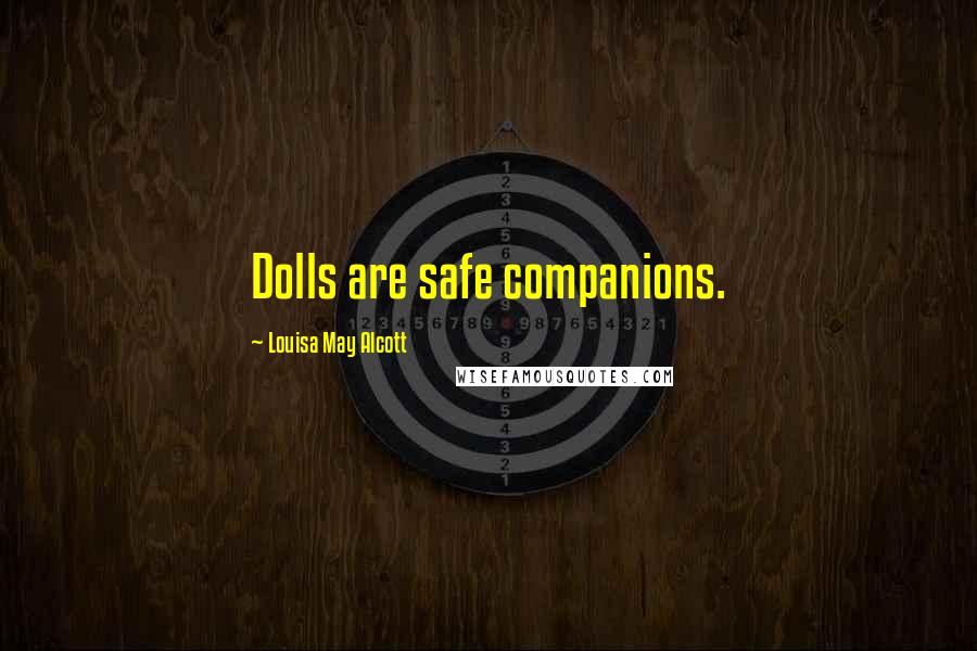 Louisa May Alcott Quotes: Dolls are safe companions.