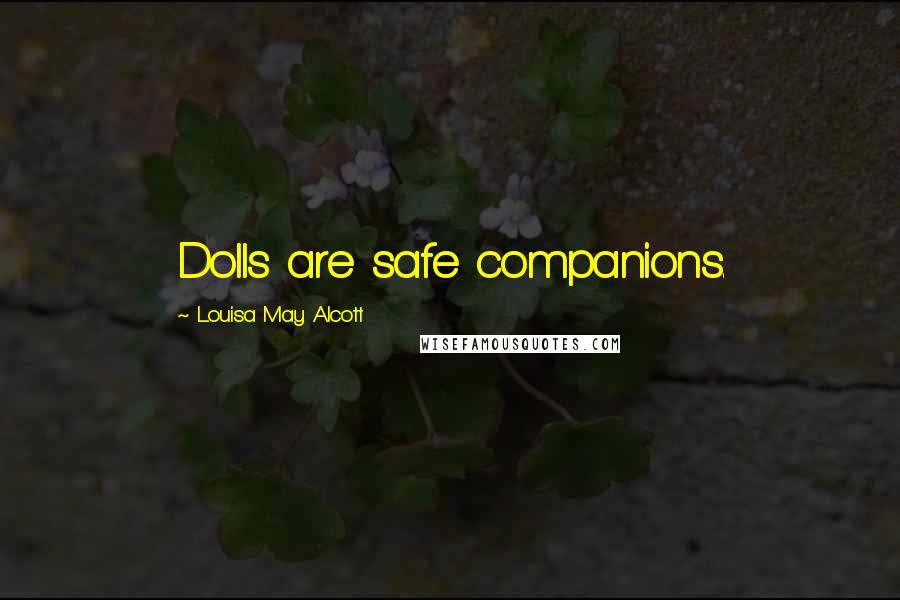Louisa May Alcott Quotes: Dolls are safe companions.