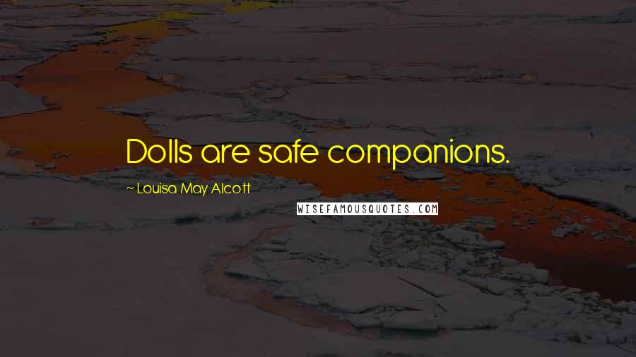 Louisa May Alcott Quotes: Dolls are safe companions.