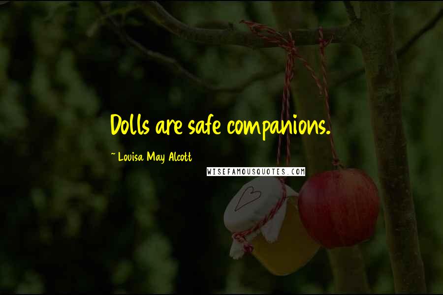 Louisa May Alcott Quotes: Dolls are safe companions.