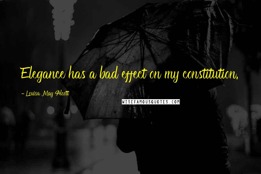 Louisa May Alcott Quotes: Elegance has a bad effect on my constitution.