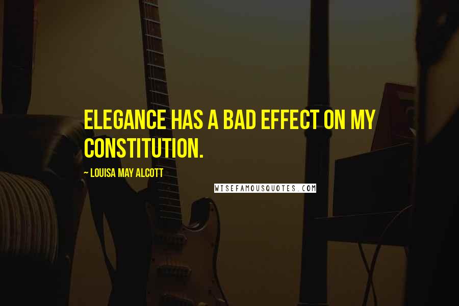 Louisa May Alcott Quotes: Elegance has a bad effect on my constitution.