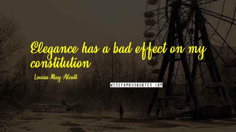 Louisa May Alcott Quotes: Elegance has a bad effect on my constitution.