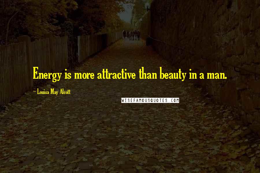 Louisa May Alcott Quotes: Energy is more attractive than beauty in a man.