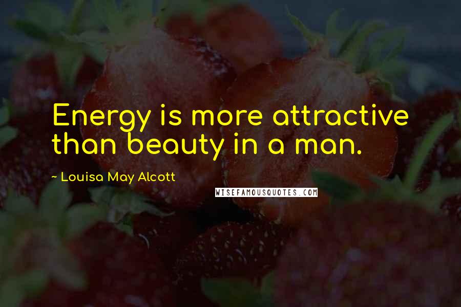 Louisa May Alcott Quotes: Energy is more attractive than beauty in a man.