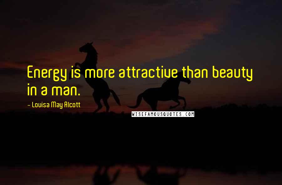 Louisa May Alcott Quotes: Energy is more attractive than beauty in a man.