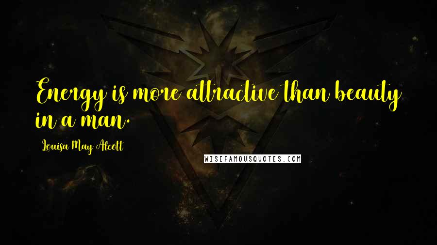 Louisa May Alcott Quotes: Energy is more attractive than beauty in a man.