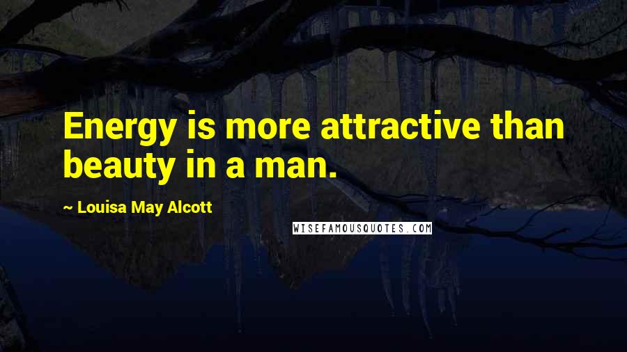 Louisa May Alcott Quotes: Energy is more attractive than beauty in a man.