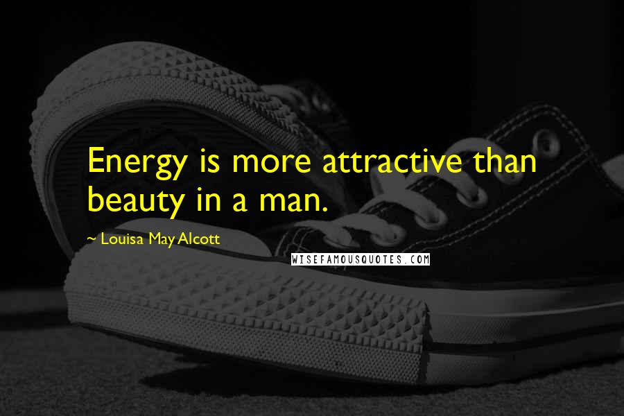 Louisa May Alcott Quotes: Energy is more attractive than beauty in a man.