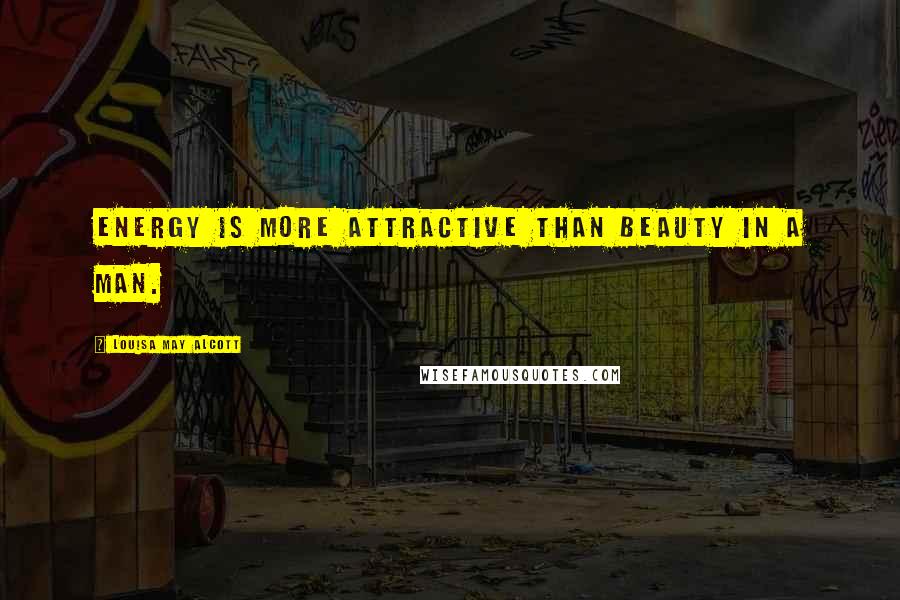 Louisa May Alcott Quotes: Energy is more attractive than beauty in a man.