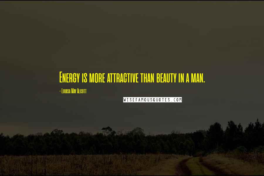 Louisa May Alcott Quotes: Energy is more attractive than beauty in a man.