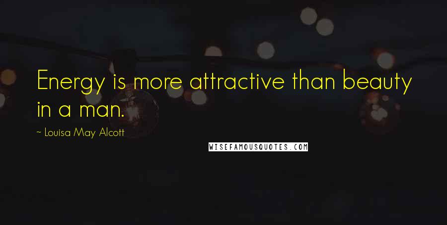 Louisa May Alcott Quotes: Energy is more attractive than beauty in a man.
