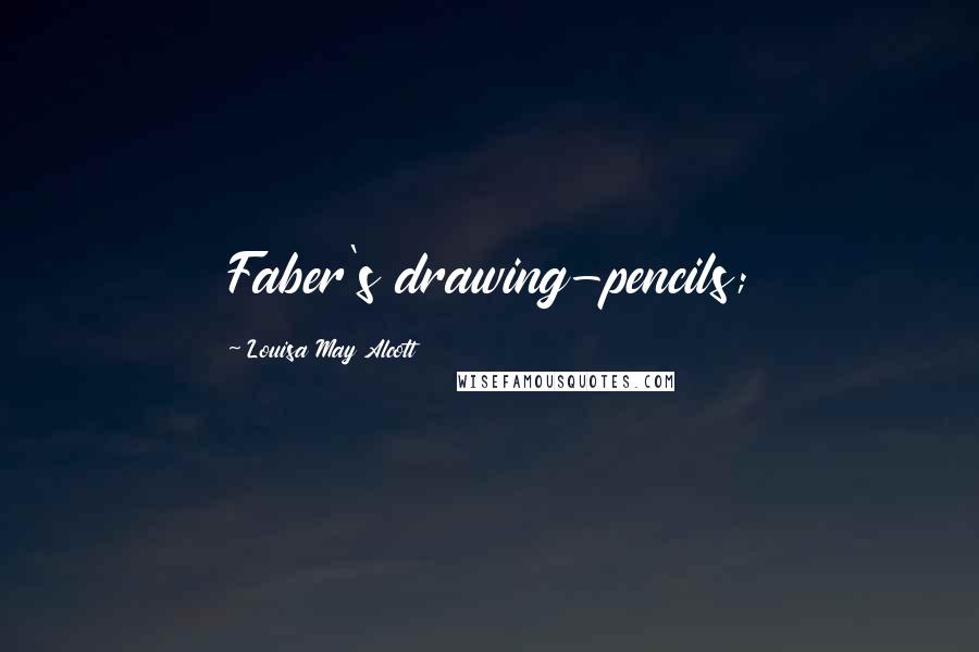 Louisa May Alcott Quotes: Faber's drawing-pencils;