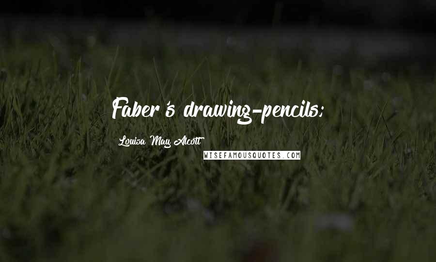 Louisa May Alcott Quotes: Faber's drawing-pencils;