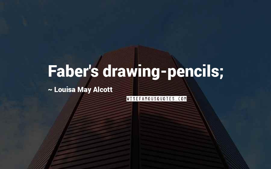 Louisa May Alcott Quotes: Faber's drawing-pencils;