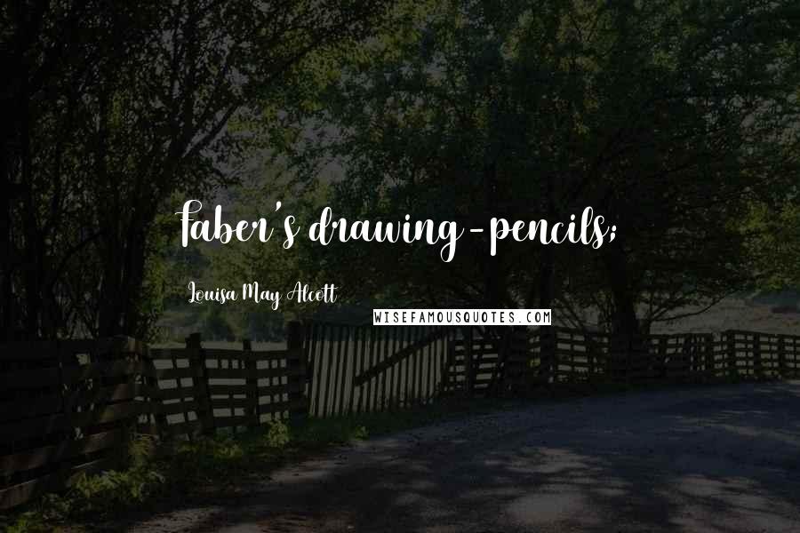 Louisa May Alcott Quotes: Faber's drawing-pencils;