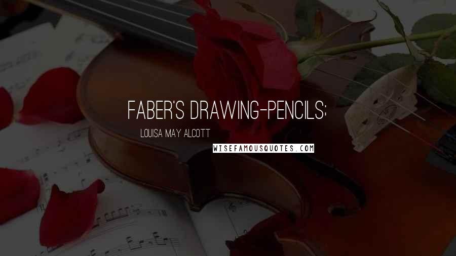 Louisa May Alcott Quotes: Faber's drawing-pencils;
