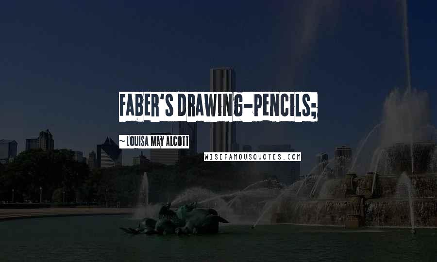 Louisa May Alcott Quotes: Faber's drawing-pencils;