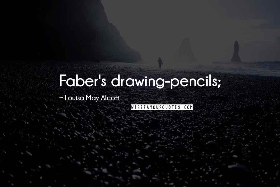 Louisa May Alcott Quotes: Faber's drawing-pencils;