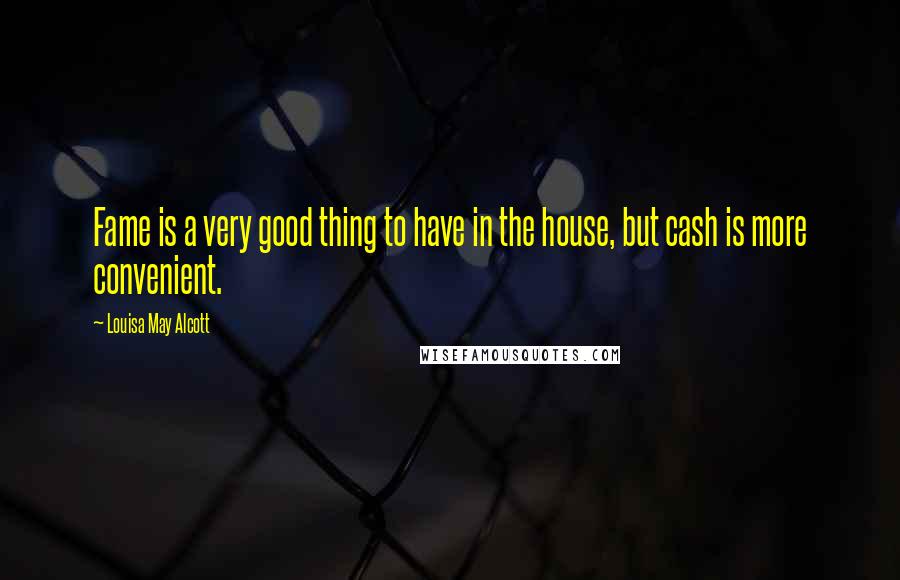 Louisa May Alcott Quotes: Fame is a very good thing to have in the house, but cash is more convenient.